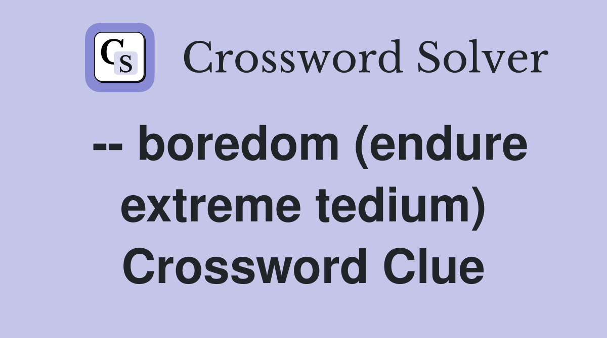  boredom (endure extreme tedium) Crossword Clue Answers Crossword